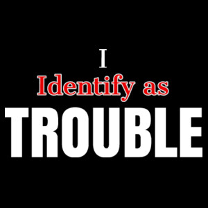 I Identify as Trouble Design