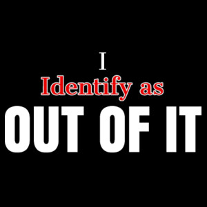 I Identify as Out of it Design
